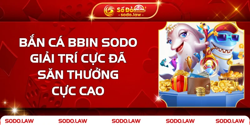 Bắn Cá BBin – Giải Trí Cực Đã, Săn Thưởng Cực Cao Tại SODO