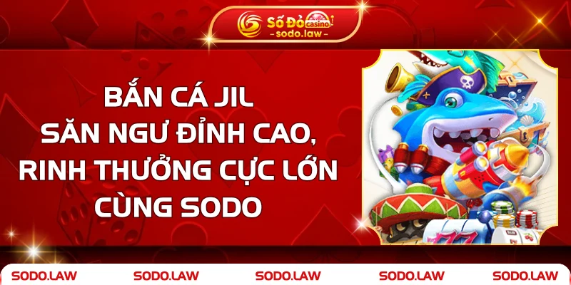 Bắn Cá Jili – Săn Ngư Đỉnh Cao, Rinh Thưởng Cực Lớn SODO