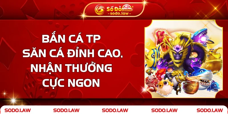 Bắn Cá TP – Săn Cá Đỉnh Cao, Nhận Thưởng Cực Ngon