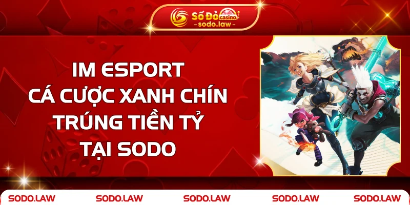 IM Esport – Cá Cược Xanh Chín, Trúng Tiền Tỷ Tại SODO