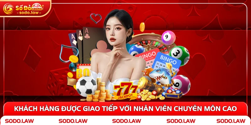 Khách hàng được giao tiếp với nhân viên chuyên môn cao