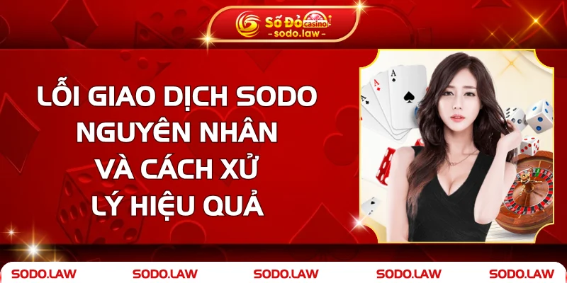 Lỗi Giao Dịch SODO – Nguyên Nhân Và Cách Xử Lý Hiệu Quả