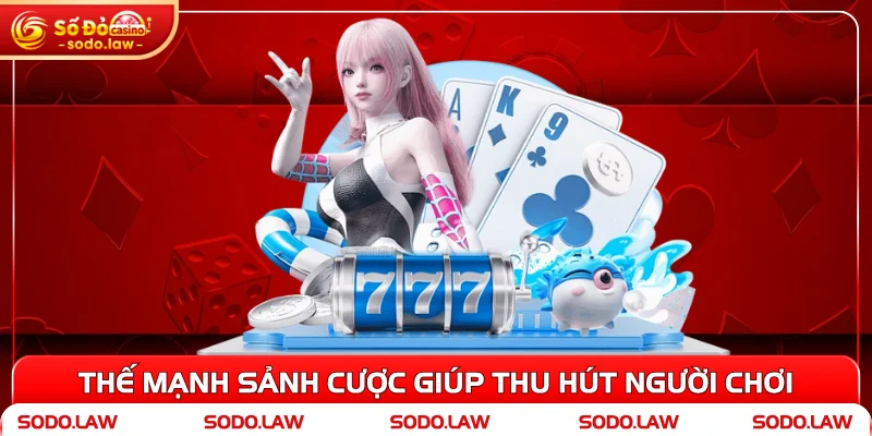 Thế mạnh sảnh cược giúp thu hút người chơi