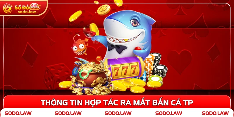 Thông tin hợp tác ra mắt bắn cá TP